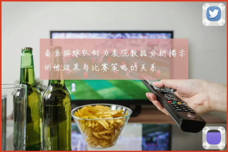 南京排球队耐力表现数据分析揭示训练效果与比赛策略的关系