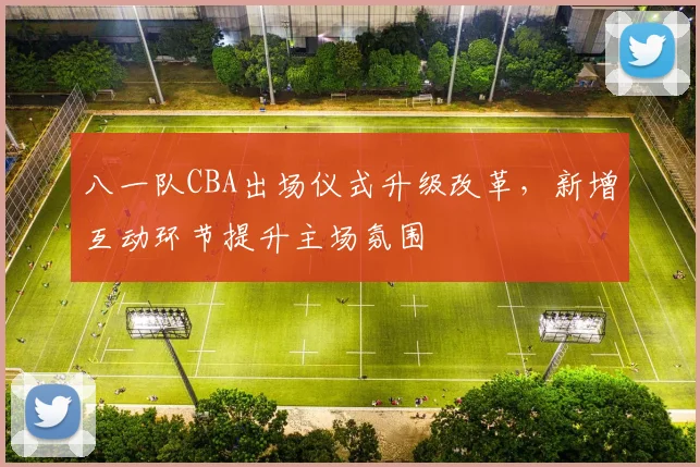 八一队CBA出场仪式升级改革，新增互动环节提升主场氛围