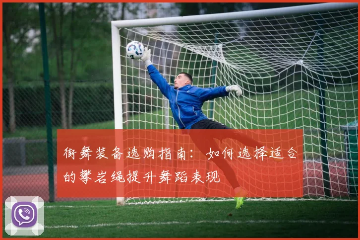 街舞装备选购指南：如何选择适合的攀岩绳提升舞蹈表现