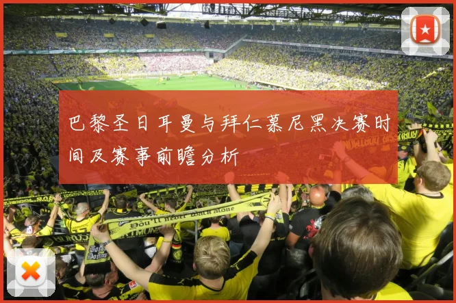 巴黎圣日耳曼与拜仁慕尼黑决赛时间及赛事前瞻分析