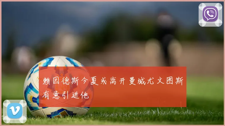 赖因德斯今夏或离开曼城尤文图斯有意引进他