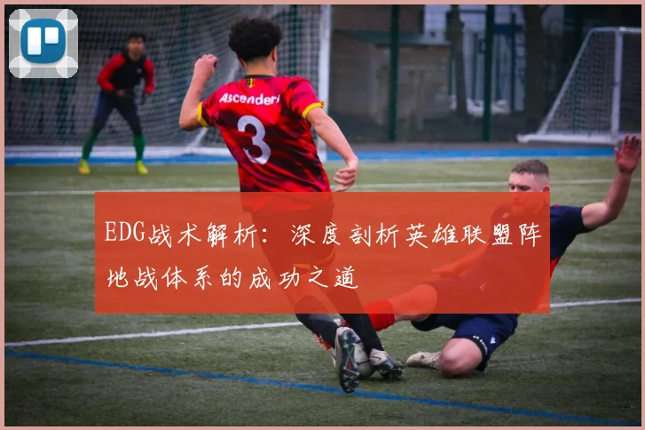 EDG战术解析：深度剖析英雄联盟阵地战体系的成功之道